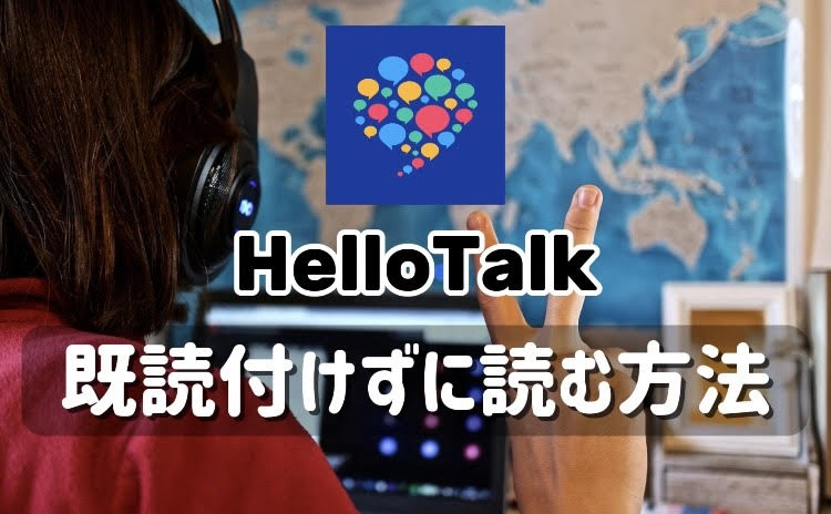 hellotalk 使い方,ハロートーク 使い方,ハロートーク 禁止事項,ハロートーク バレる,ハロートーク 既読