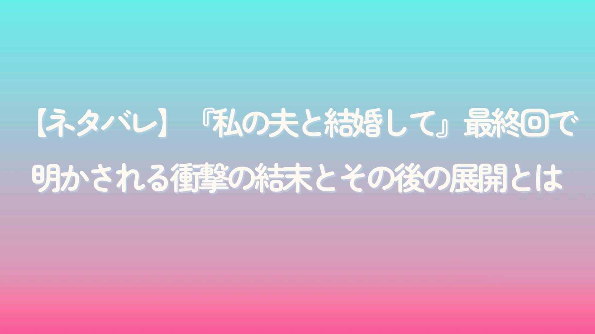 私の夫と結婚して ネタバレ